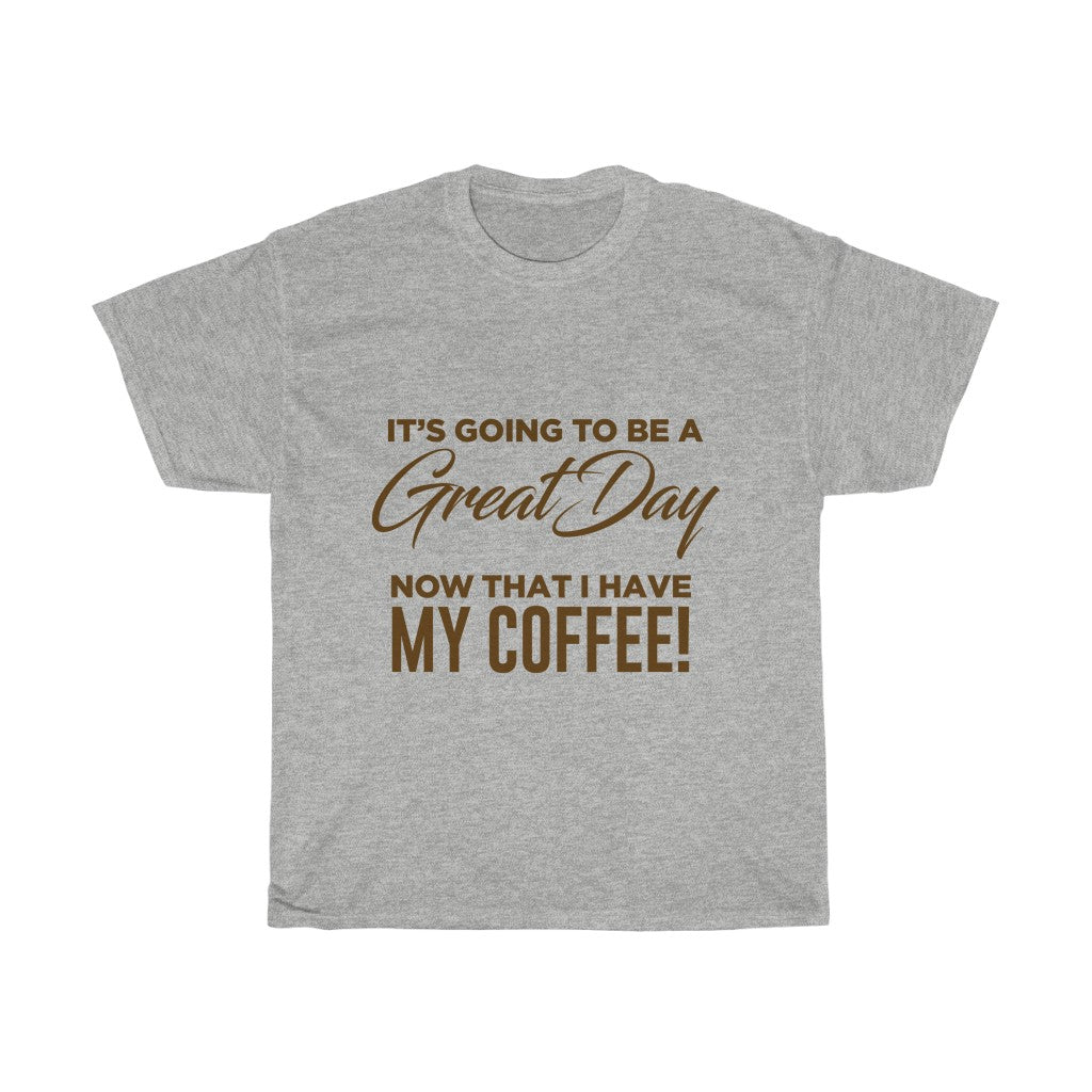 It's Going To Be A Great Day Now That I Have My Coffee - Tshirt