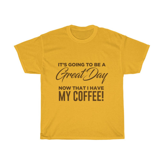 It's Going To Be A Great Day Now That I Have My Coffee - Tshirt