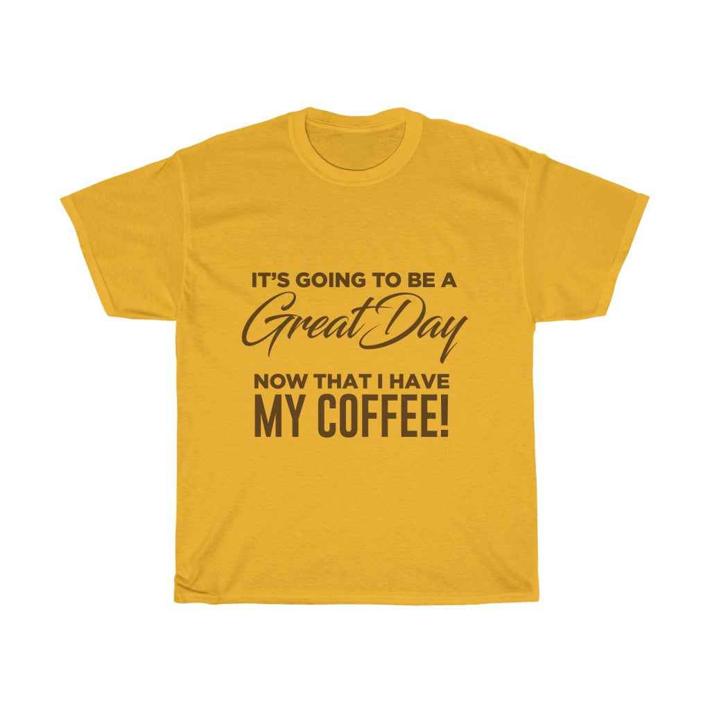 It's Going To Be A Great Day Now That I Have My Coffee - Tshirt