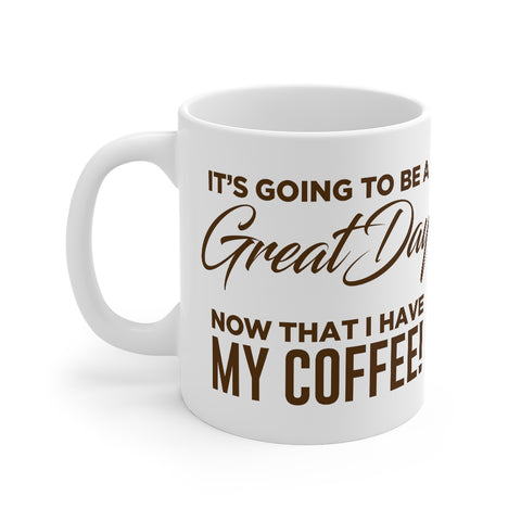 It's Going To Be A Great Day Now That I Have My Coffee - Mug 11oz